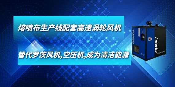 熔噴布生產(chǎn)線配套高速渦輪風(fēng)機(jī),替代羅茨風(fēng)機(jī),空壓機(jī),成為清潔能源